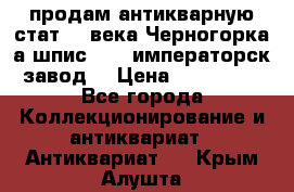 продам антикварную стат.19 века Черногорка а.шпис 1877 императорск.завод  › Цена ­ 150 000 - Все города Коллекционирование и антиквариат » Антиквариат   . Крым,Алушта